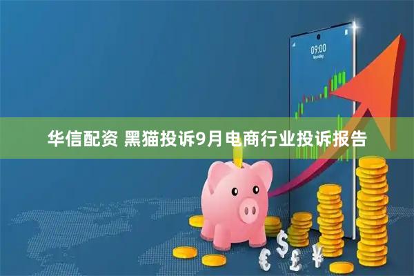 华信配资 黑猫投诉9月电商行业投诉报告